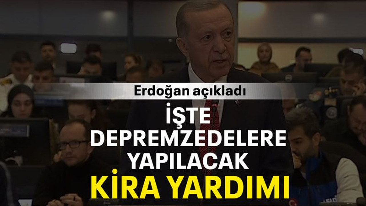 İşte depremzedelere yapılacak kira yardımı
